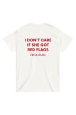 Erkek Beyaz I DON'T CARE IF SHE GOT RED FLAGS I AM A BULL %100 Pamuk Bisiklet Yaka Tişört